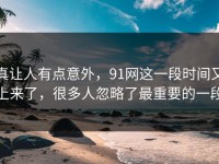 真让人有点意外，91网这一段时间又上来了，很多人忽略了最重要的一段