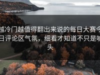 越冷门越值得翻出来说的每日大赛今日评论区气氛，细看才知道不只是噱头