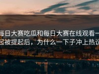 每日大赛吃瓜和每日大赛在线观看一起被提起后，为什么一下子冲上热议