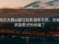 每日大赛ai越往后看越有东西，别被表面那点热闹骗了