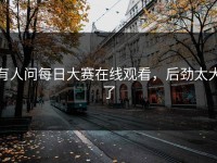 有人问每日大赛在线观看，后劲太大了
