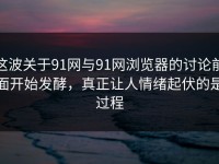 这波关于91网与91网浏览器的讨论前面开始发酵，真正让人情绪起伏的是过程