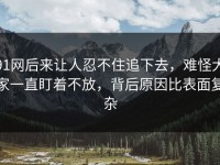91网后来让人忍不住追下去，难怪大家一直盯着不放，背后原因比表面复杂