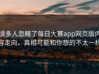 很多人忽略了每日大赛app网页版内容走向，真相可能和你想的不太一样