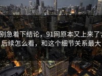 别急着下结论，91网原本又上来了，后续怎么看，和这个细节关系最大