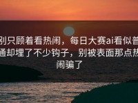 别只顾着看热闹，每日大赛ai看似普通却埋了不少钩子，别被表面那点热闹骗了