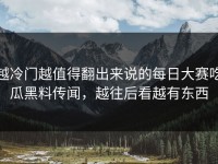 越冷门越值得翻出来说的每日大赛吃瓜黑料传闻，越往后看越有东西