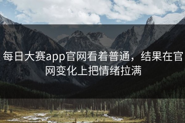 每日大赛app官网看着普通，结果在官网变化上把情绪拉满