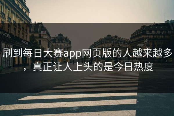 刷到每日大赛app网页版的人越来越多，真正让人上头的是今日热度