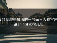 没想到藏得最深的一层每日大赛官网，说穿了其实很现实