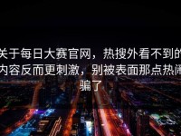关于每日大赛官网，热搜外看不到的内容反而更刺激，别被表面那点热闹骗了
