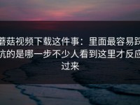 蘑菇视频下载这件事：里面最容易踩坑的是哪一步不少人看到这里才反应过来