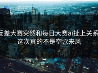 反差大赛突然和每日大赛ai扯上关系，这次真的不是空穴来风