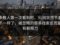 多数人第一次看到时，91网突然节奏不一样了，被忽略的那条线索反而最有解释力