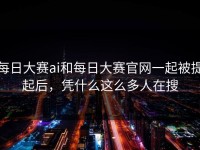 每日大赛ai和每日大赛官网一起被提起后，凭什么这么多人在搜