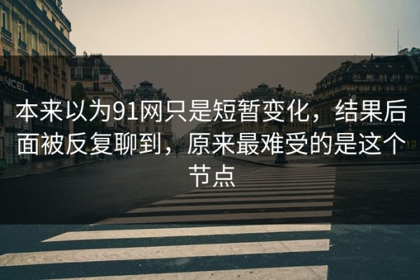 本来以为91网只是短暂变化，结果后面被反复聊到，原来最难受的是这个节点