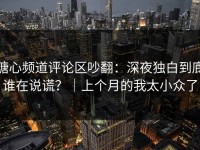 糖心频道评论区吵翻：深夜独白到底谁在说谎？｜上个月的我太小众了