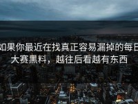 如果你最近在找真正容易漏掉的每日大赛黑料，越往后看越有东西