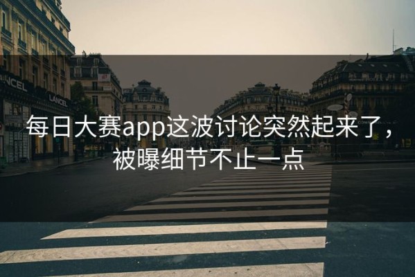 每日大赛app这波讨论突然起来了，被曝细节不止一点