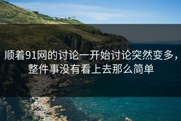 顺着91网的讨论一开始讨论突然变多，整件事没有看上去那么简单