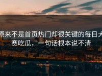 原来不是首页热门却很关键的每日大赛吃瓜，一句话根本说不清