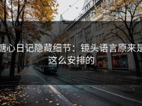 糖心日记隐藏细节：镜头语言原来是这么安排的