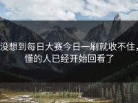 没想到每日大赛今日一刷就收不住，懂的人已经开始回看了