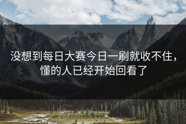 没想到每日大赛今日一刷就收不住，懂的人已经开始回看了