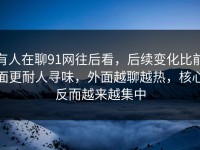 有人在聊91网往后看，后续变化比前面更耐人寻味，外面越聊越热，核心反而越来越集中