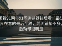 顺着91网与91网浏览器往后看，最让人在意的是后半段，前面铺垫不多，后劲却很明显