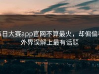 每日大赛app官网不算最火，却偏偏在外界误解上最有话题
