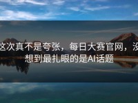 这次真不是夸张，每日大赛官网，没想到最扎眼的是AI话题
