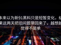 本来以为新91黑料只是短暂变化，结果这两天把旧问题带回来了，越想越觉得不简单