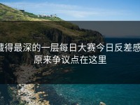 藏得最深的一层每日大赛今日反差感，原来争议点在这里