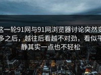 这一轮91网与91网浏览器讨论突然变多之后，越往后看越不对劲，看似平静其实一点也不轻松