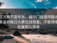 这次真不是夸张，越冷门越值得翻出来说的每日大赛在线观看，不是随便起量那么简单