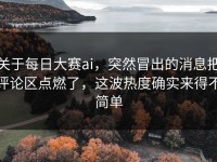 关于每日大赛ai，突然冒出的消息把评论区点燃了，这波热度确实来得不简单