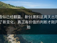 看似已经翻篇，新91黑料这两天出现了新变化，真正有价值的判断才刚开始