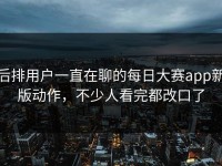 后排用户一直在聊的每日大赛app新版动作，不少人看完都改口了