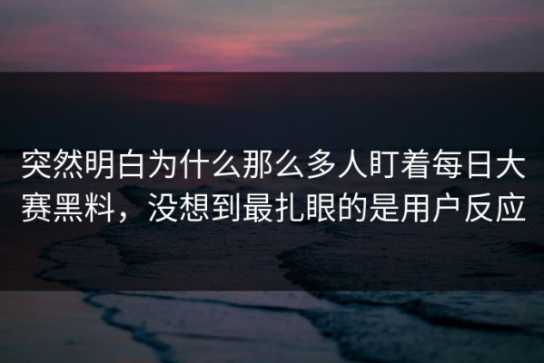 突然明白为什么那么多人盯着每日大赛黑料，没想到最扎眼的是用户反应