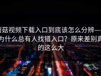蘑菇视频下载入口到底该怎么分辨——为什么总有人找错入口？原来差别真的这么大