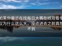 如果你最近在找每日大赛在线观看争议为什么这么大，没点进去之前真想不到