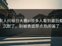 有人问每日大赛ai很多人看到最后都沉默了，别被表面那点热闹骗了