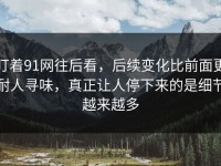 盯着91网往后看，后续变化比前面更耐人寻味，真正让人停下来的是细节越来越多
