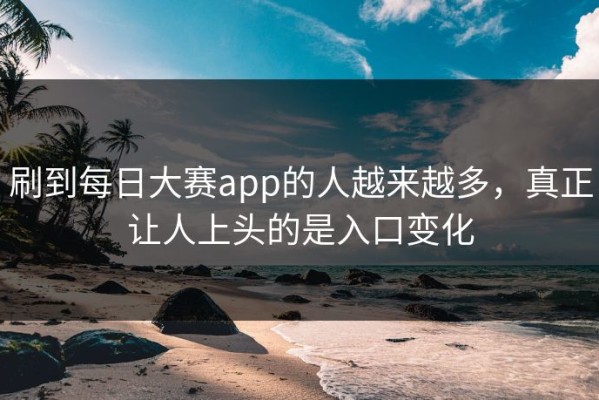 刷到每日大赛app的人越来越多，真正让人上头的是入口变化