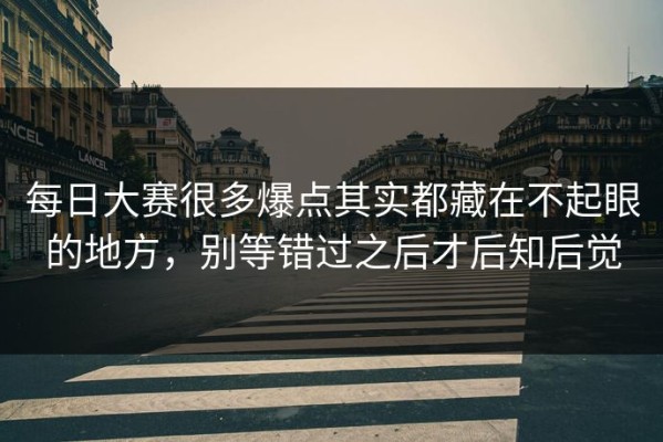 每日大赛很多爆点其实都藏在不起眼的地方，别等错过之后才后知后觉