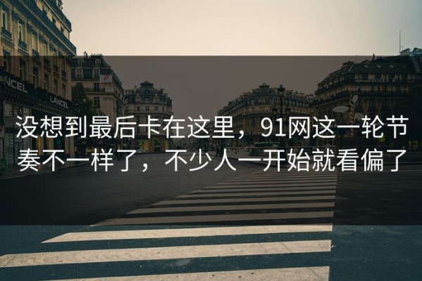 没想到最后卡在这里，91网这一轮节奏不一样了，不少人一开始就看偏了