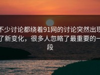不少讨论都绕着91网的讨论突然出现了新变化，很多人忽略了最重要的一段