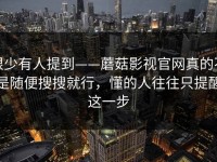 很少有人提到——蘑菇影视官网真的不是随便搜搜就行，懂的人往往只提醒这一步