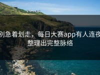 别急着划走，每日大赛app有人连夜整理出完整脉络